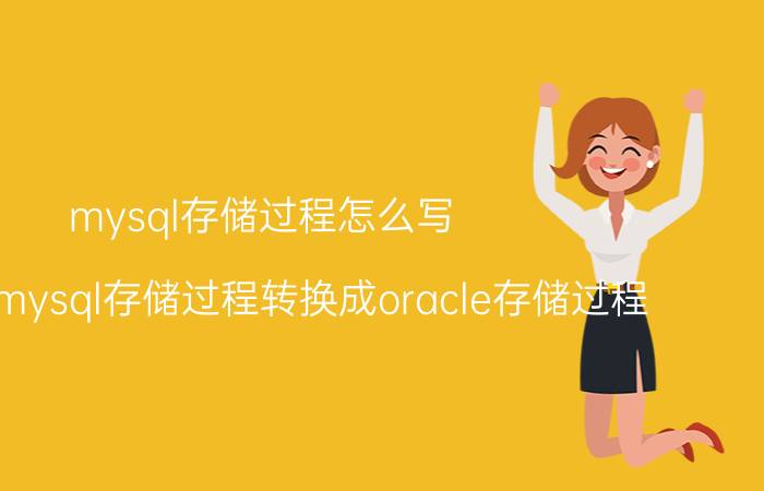 mysql存储过程怎么写 怎么将mysql存储过程转换成oracle存储过程？